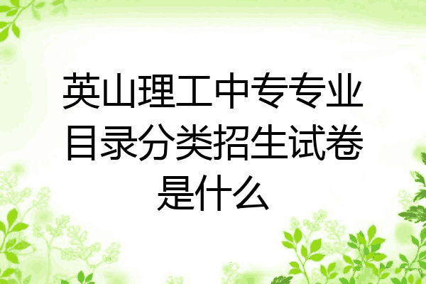 英山理工中专专业目录分类招生试卷是什么