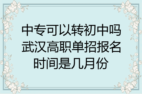 中专可以转初中吗武汉高职单招报名时间是几月份