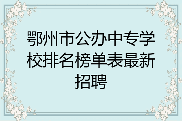 鄂州市公办中专学校排名榜单表最新招聘