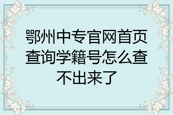 鄂州中专官网首页查询学籍号怎么查不出来了