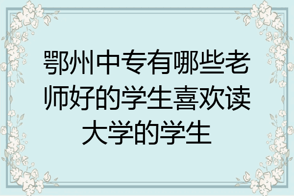 鄂州中专有哪些老师好的学生喜欢读大学的学生