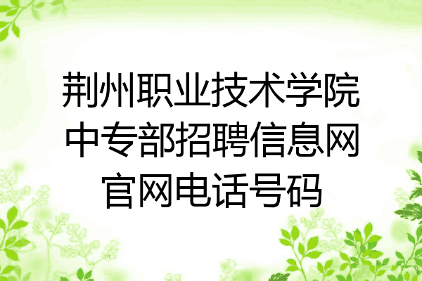 荆州职业技术学院中专部招聘信息网官网电话号码