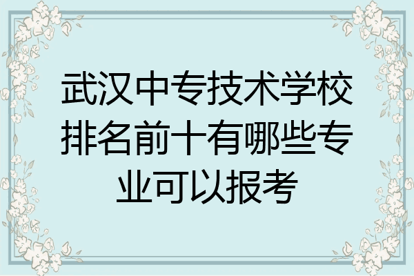 武汉中专技术学校排名前十有哪些专业可以报考