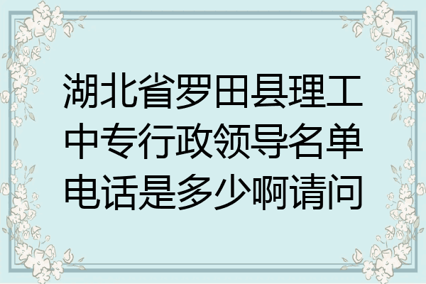 湖北省罗田县理工中专行政领导名单电话是多少啊请问