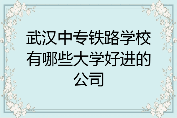 武汉中专铁路学校有哪些大学好进的公司
