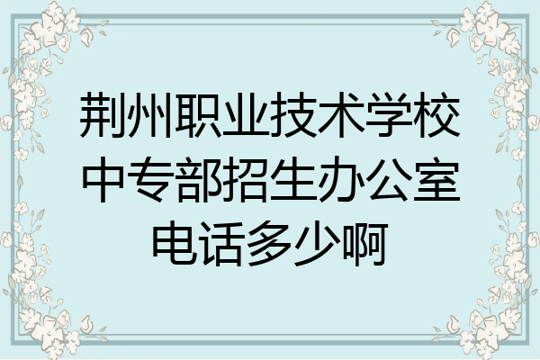 荆州职业技术学校中专部招生办公室电话多少啊
