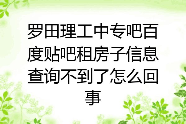 罗田理工中专吧百度贴吧租房子信息查询不到了怎么回事