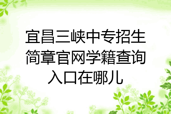 宜昌三峡中专招生简章官网学籍查询入口在哪儿