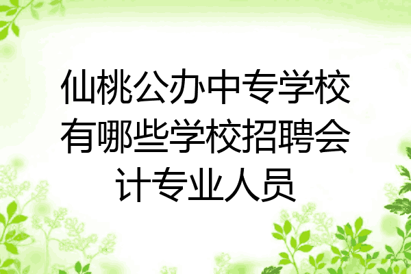 仙桃公办中专学校有哪些学校招聘会计专业人员