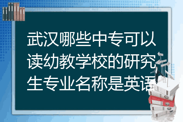 武汉哪些中专可以读幼教学校的研究生专业名称是英语