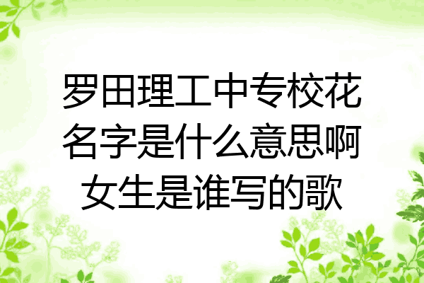 罗田理工中专校花名字是什么意思啊女生是谁写的歌