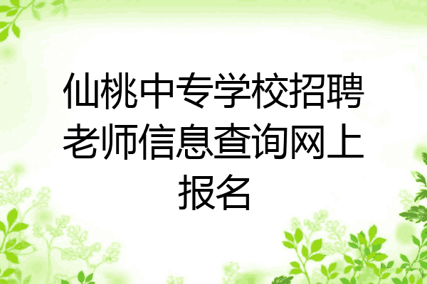 仙桃中专学校招聘老师信息查询网上报名