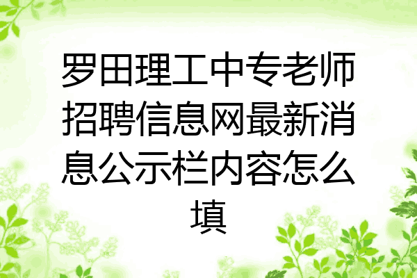 罗田理工中专老师招聘信息网最新消息公示栏内容怎么填