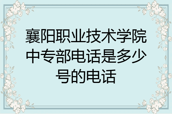 襄阳职业技术学院中专部电话是多少号的电话