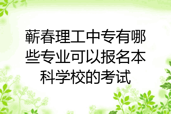蕲春理工中专有哪些专业可以报名本科学校的考试