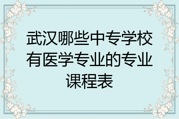 武汉哪些中专学校有医学专业的专业课程表