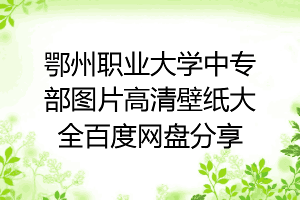 鄂州职业大学中专部图片高清壁纸大全百度网盘分享