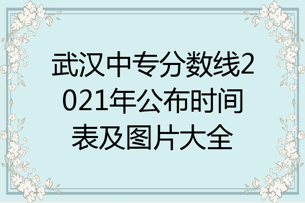 武汉中专分数线2021年公布时间表及图片大全