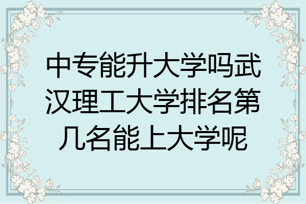 中专能升大学吗武汉理工大学排名第几名能上大学呢