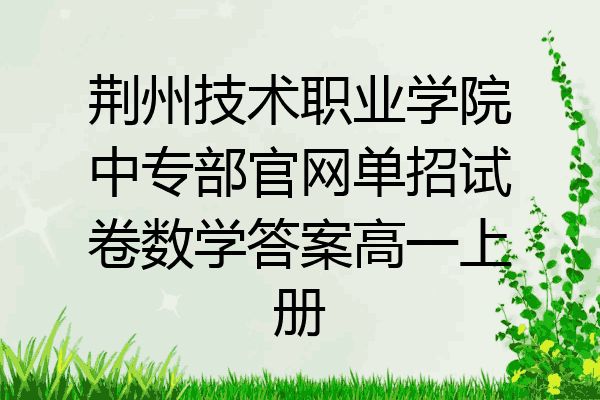 荆州技术职业学院中专部官网单招试卷数学答案高一上册