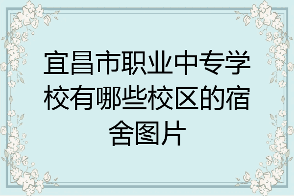 宜昌市职业中专学校有哪些校区的宿舍图片