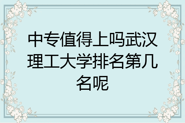 中专值得上吗武汉理工大学排名第几名呢