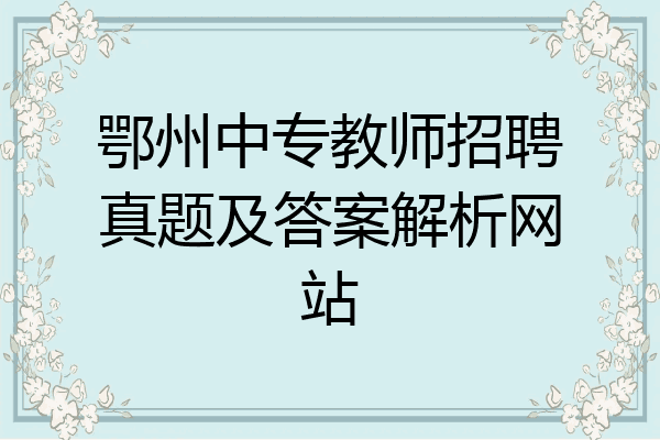 鄂州中专教师招聘真题及答案解析网站