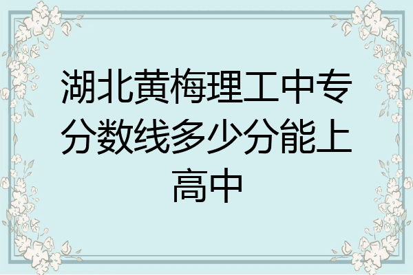 湖北黄梅理工中专分数线多少分能上高中