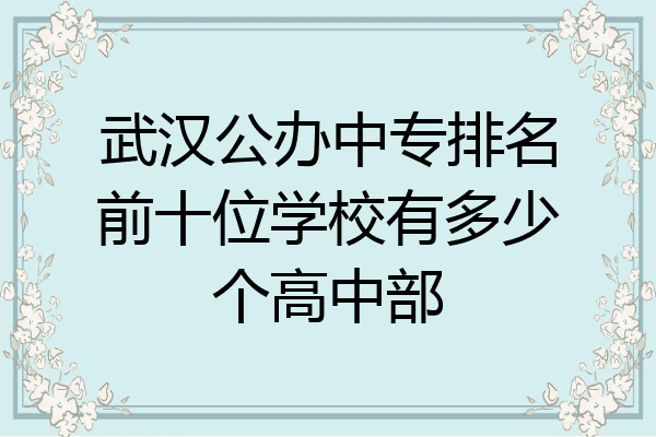 武汉公办中专排名前十位学校有多少个高中部