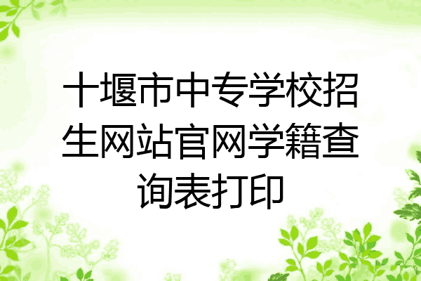 十堰市中专学校招生网站官网学籍查询表打印
