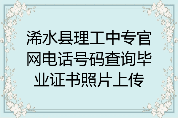 浠水县理工中专官网电话号码查询毕业证书照片上传