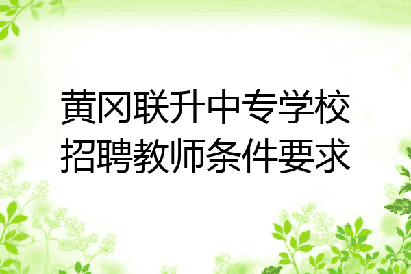 黄冈联升中专学校招聘教师条件要求