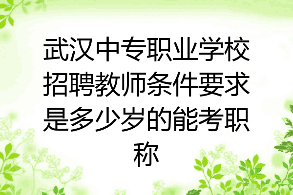 武汉中专职业学校招聘教师条件要求是多少岁的能考职称