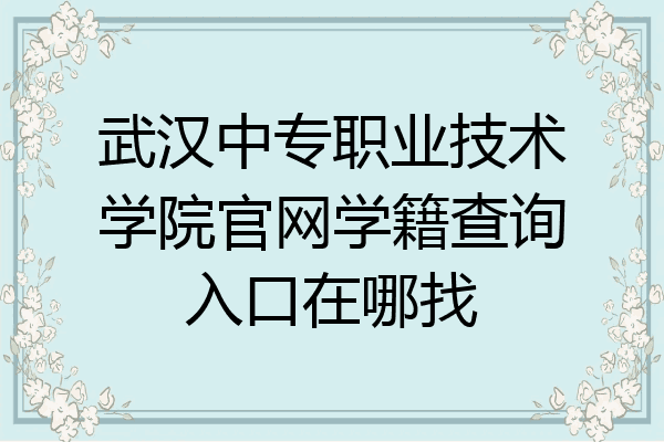 武汉中专职业技术学院官网学籍查询入口在哪找