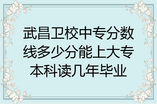 武昌卫校中专分数线多少分能上大专本科读几年毕业