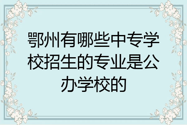 鄂州有哪些中专学校招生的专业是公办学校的