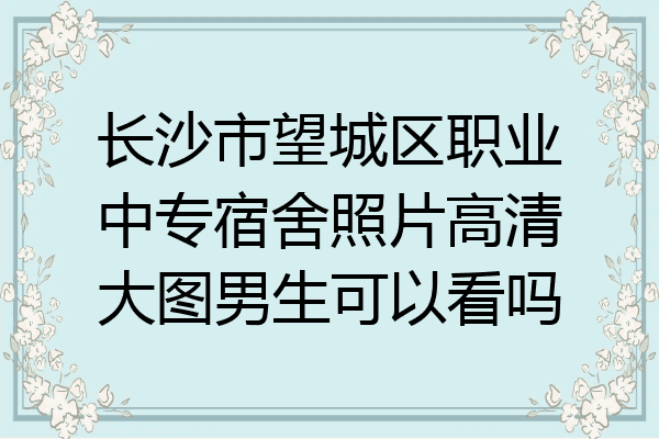 长沙市望城区职业中专宿舍照片高清大图男生可以看吗