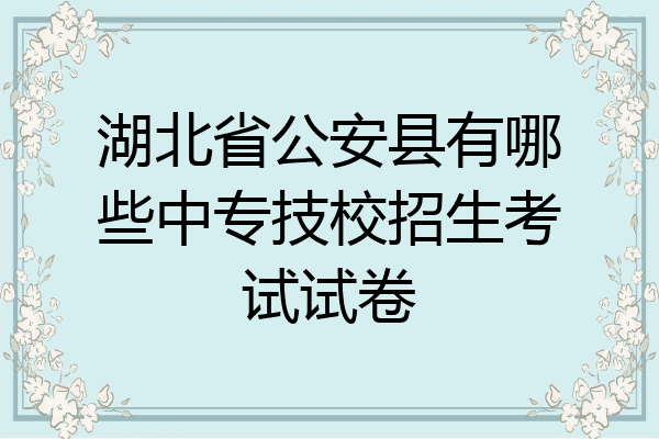 湖北省公安县有哪些中专技校招生考试试卷