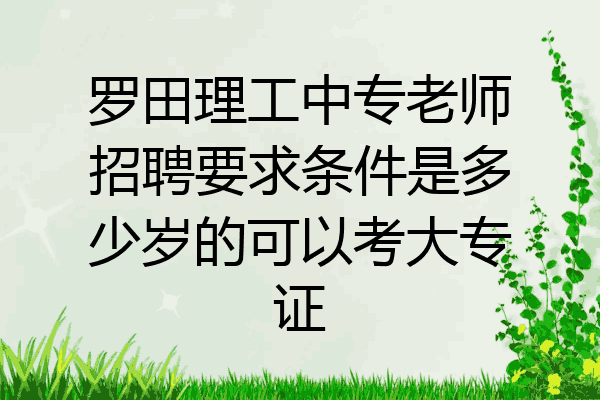 罗田理工中专老师招聘要求条件是多少岁的可以考大专证