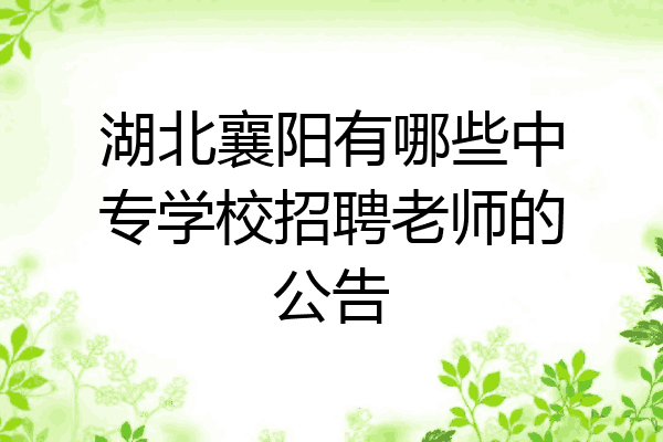 湖北襄阳有哪些中专学校招聘老师的公告