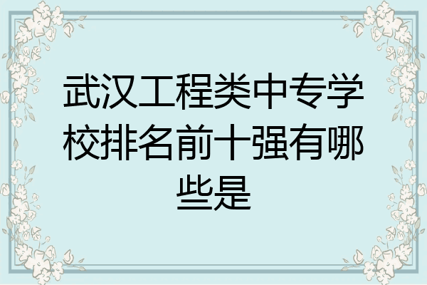 武汉工程类中专学校排名前十强有哪些是
