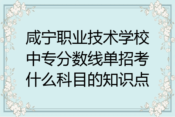 咸宁职业技术学校中专分数线单招考什么科目的知识点