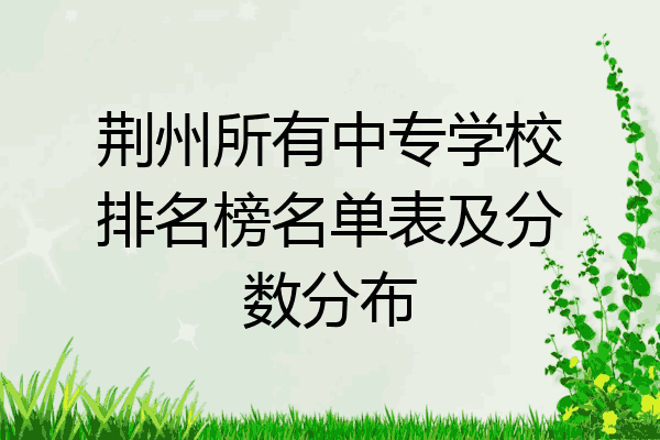 荆州所有中专学校排名榜名单表及分数分布