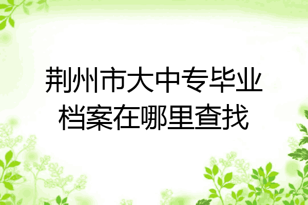 荆州市大中专毕业档案在哪里查找