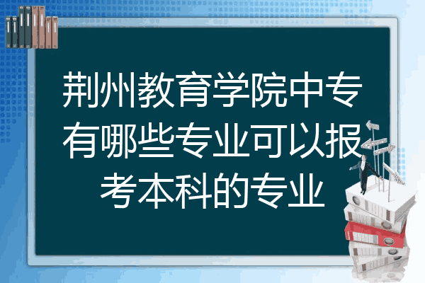 荆州教育学院中专有哪些专业可以报考本科的专业