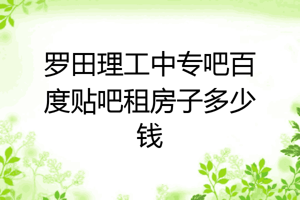 罗田理工中专吧百度贴吧租房子多少钱