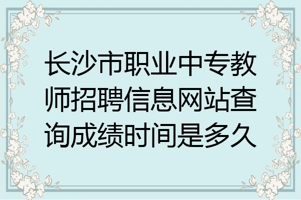 长沙市职业中专教师招聘信息网站查询成绩时间是多久