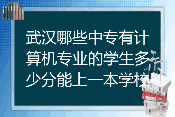 武汉哪些中专有计算机专业的学生多少分能上一本学校