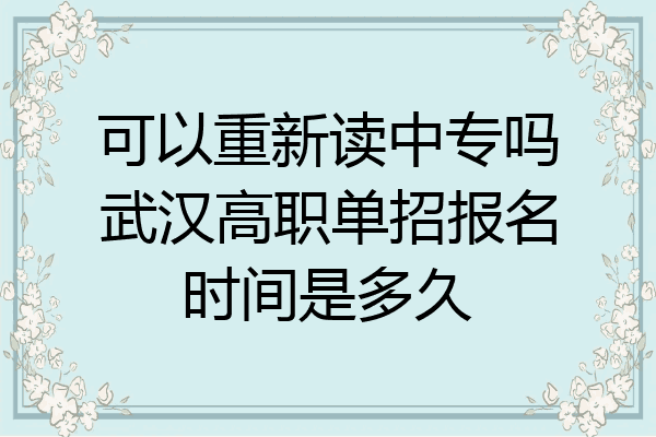 可以重新读中专吗武汉高职单招报名时间是多久
