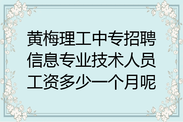 黄梅理工中专招聘信息专业技术人员工资多少一个月呢